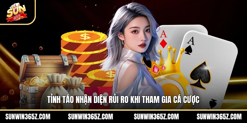 Chơi Có Trách Nhiệm 3 Sunwin Tỉnh táo nhận diện rủi ro khi tham gia cá cược