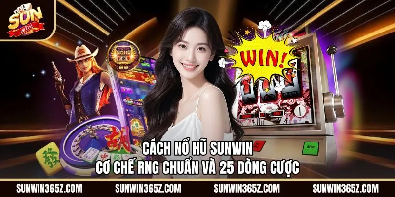 Cách Nổ Hũ Sunwin - Cơ Chế RNG Chuẩn Và 25 Dòng Cược