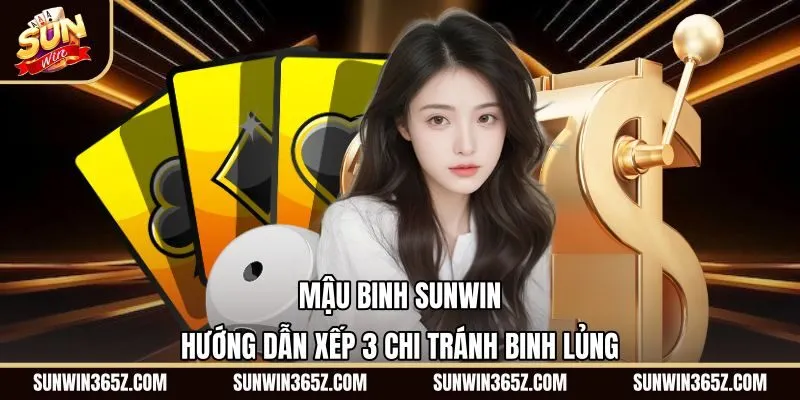Mậu Binh Sunwin - Hướng Dẫn Xếp 3 Chi Tránh Binh Lủng